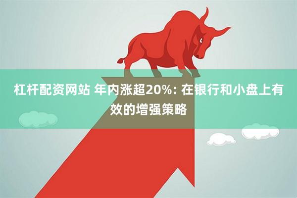 杠杆配资网站 年内涨超20%: 在银行和小盘上有效的增强策略