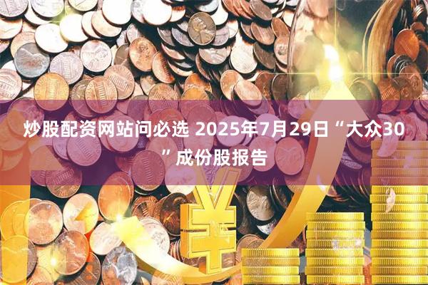 炒股配资网站问必选 2025年7月29日“大众30”成份股报告