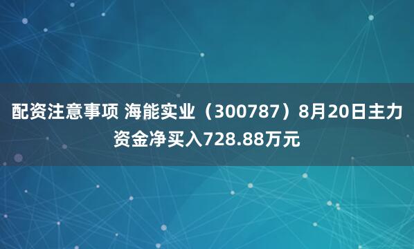 配资注意事项 海能实业（300787）8月20日主力资金净买入728.88万元