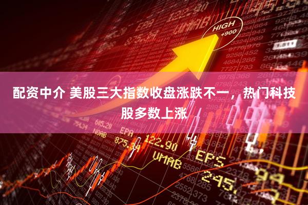 配资中介 美股三大指数收盘涨跌不一，热门科技股多数上涨