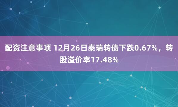 配资注意事项 12月26日泰瑞转债下跌0.67%，转股溢价率17.48%