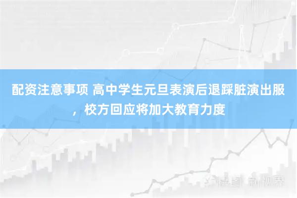 配资注意事项 高中学生元旦表演后退踩脏演出服，校方回应将加大教育力度