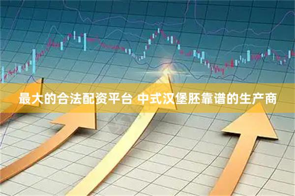 最大的合法配资平台 中式汉堡胚靠谱的生产商